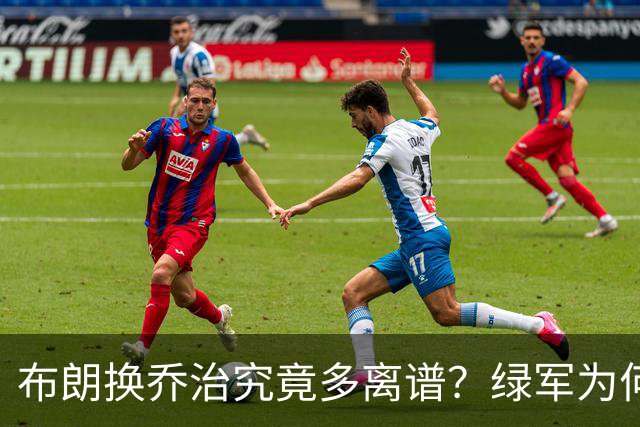 布朗换乔治究竟多离谱？绿军为何决意自毁前程