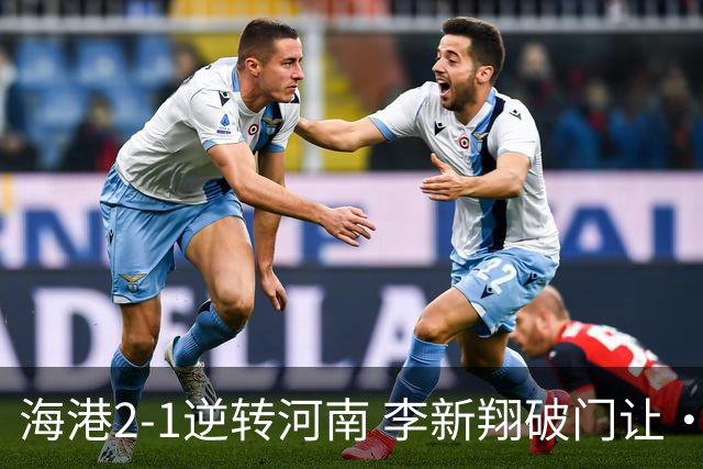 海港2-1逆转河南 李新翔破门让·克劳德制胜吾米提江送礼