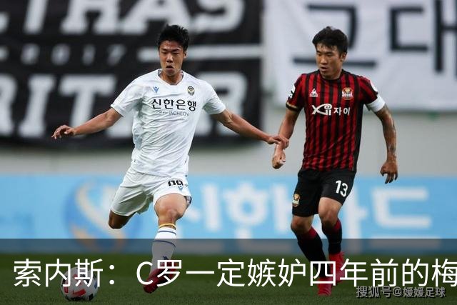 索内斯：C罗一定嫉妒四年前的梅西，葡萄牙的实力足够登顶世界杯